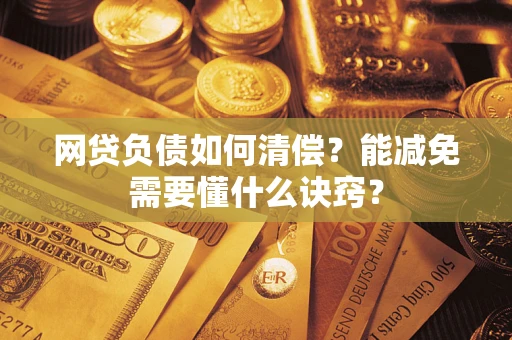 武汉网贷负债如何清偿？能减免需要懂什么诀窍？