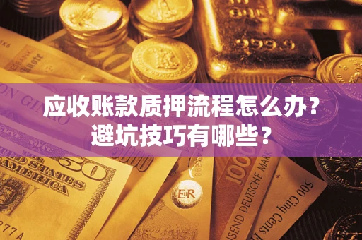 武汉应收账款质押流程怎么办？避坑技巧有哪些？