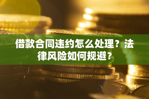 武汉借款合同违约怎么处理？法律风险如何规避？