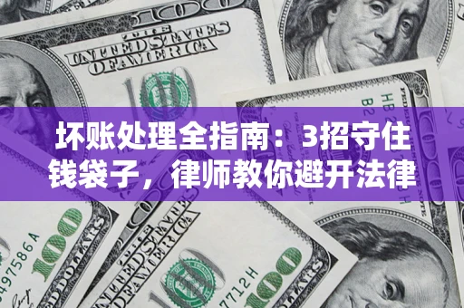 武汉坏账处理全指南：3招守住钱袋子，律师教你避开法律雷区