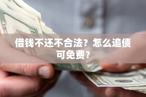 武汉借钱不还不合法？怎么追债可免费？