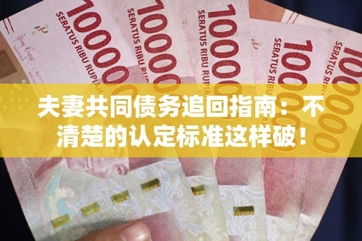 武汉夫妻共同债务追回指南：不清楚的认定标准这样破！