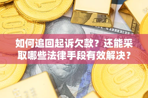 武汉如何追回起诉欠款？还能采取哪些法律手段有效解决？