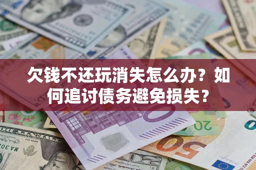 武汉欠钱不还玩消失怎么办？如何追讨债务避免损失？