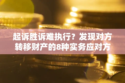 武汉起诉胜诉难执行？发现对方转移财产的8种实务应对方案