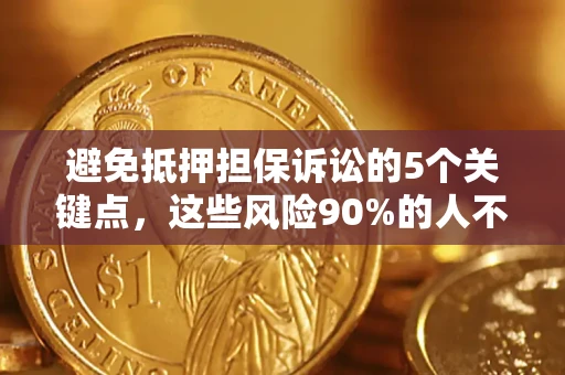 武汉避免抵押担保诉讼的5个关键点，这些风险90%的人不知道！