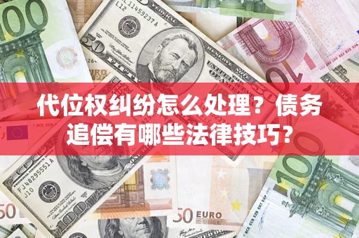 武汉代位权纠纷怎么处理？债务追偿有哪些法律技巧？