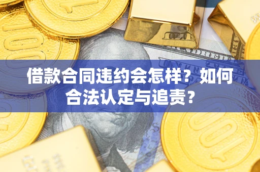 武汉借款合同违约会怎样？如何合法认定与追责？