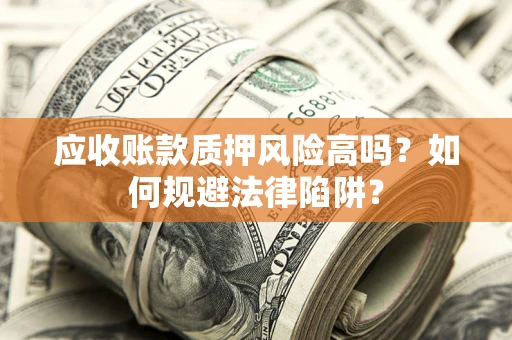武汉应收账款质押风险高吗？如何规避法律陷阱？