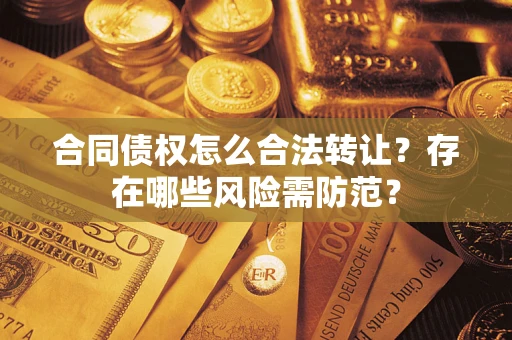 武汉合同债权怎么合法转让？存在哪些风险需防范？