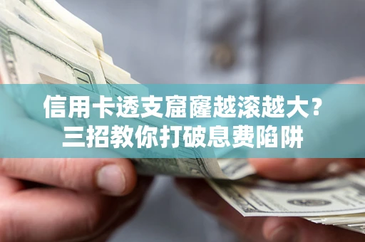武汉信用卡透支窟窿越滚越大？三招教你打破息费陷阱