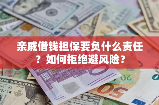 武汉亲戚借钱担保要负什么责任？如何拒绝避风险？