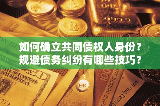 武汉如何确立共同债权人身份？规避债务纠纷有哪些技巧？