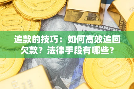 武汉追款的技巧：如何高效追回欠款？法律手段有哪些？