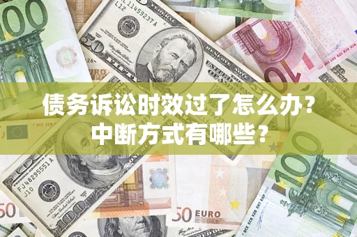 武汉债务诉讼时效过了怎么办？中断方式有哪些？
