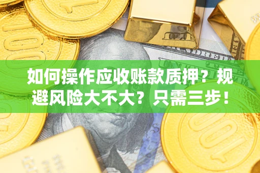 武汉如何操作应收账款质押？规避风险大不大？只需三步！