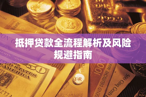 武汉抵押贷款全流程解析及风险规避指南