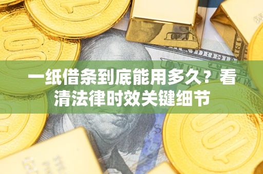 武汉一纸借条到底能用多久？看清法律时效关键细节