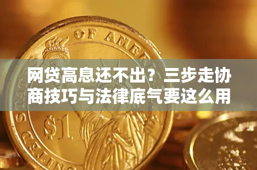 武汉网贷高息还不出？三步走协商技巧与法律底气要这么用
