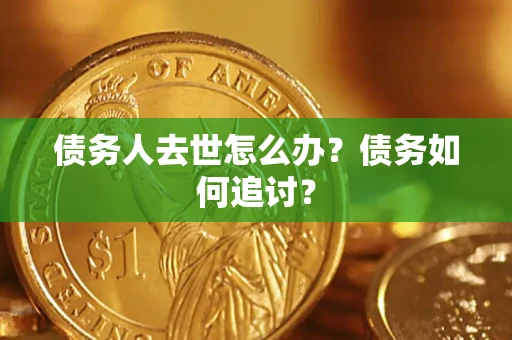 武汉债务人去世怎么办？债务如何追讨？