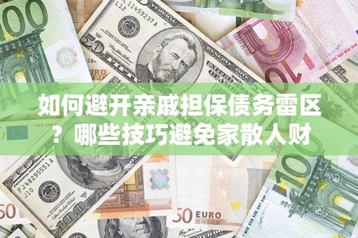武汉如何避开亲戚担保债务雷区？哪些技巧避免家散人财