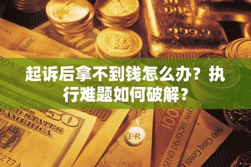 武汉起诉后拿不到钱怎么办?执行难题如何破解? 武汉起诉后拿不到钱怎么办?执行难题如何破解?