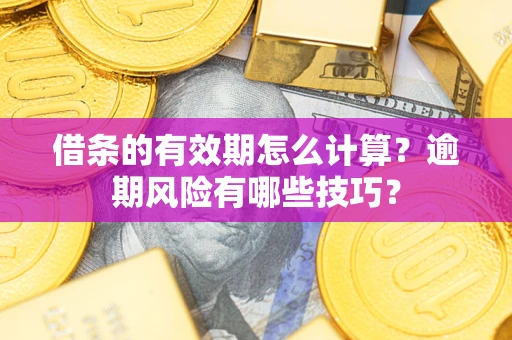 武汉借条的有效期怎么计算？逾期风险有哪些技巧？