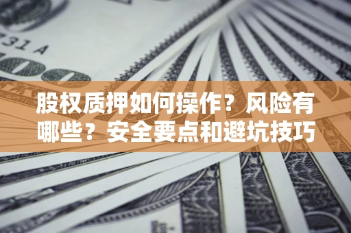 武汉股权质押如何操作？风险有哪些？安全要点和避坑技巧？
