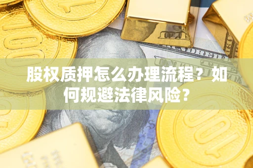 武汉股权质押怎么办理流程？如何规避法律风险？