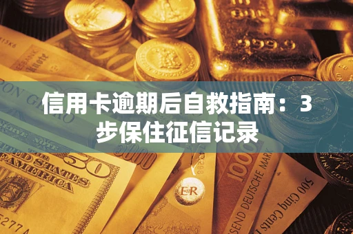 武汉信用卡逾期后自救指南：3步保住征信记录