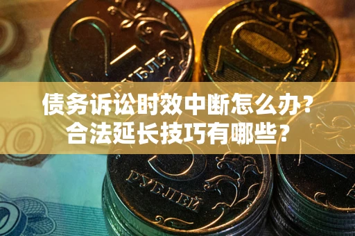 武汉债务诉讼时效中断怎么办？合法延长技巧有哪些？
