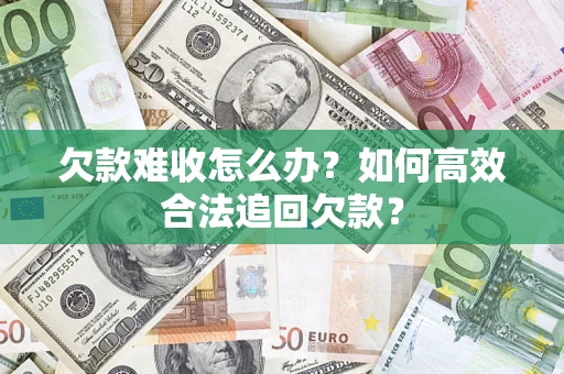 武汉欠款难收怎么办？如何高效合法追回欠款？