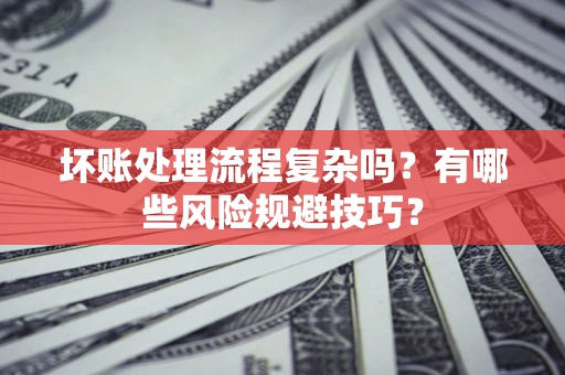 武汉坏账处理流程复杂吗？有哪些风险规避技巧？