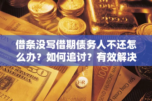 武汉借条没写借期债务人不还怎么办？如何追讨？有效解决方案！