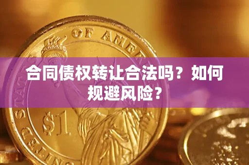 武汉合同债权转让合法吗?如何规避风险? 武汉合同债权转让合法吗?如何规避风险?