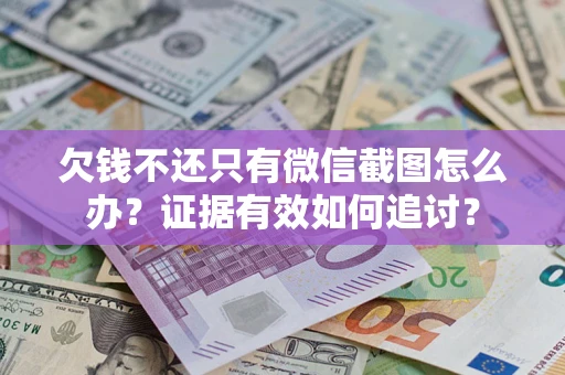 武汉欠钱不还只有微信截图怎么办？证据有效如何追讨？