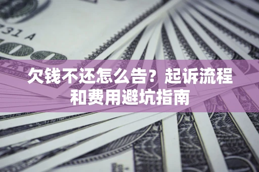武汉欠钱不还怎么告?起诉流程和费用避坑指南 武汉欠钱不还怎么告?起诉流程和费用避坑指南