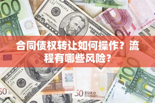 武汉合同债权转让如何操作？流程有哪些风险？