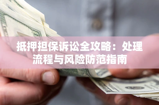 武汉抵押担保诉讼全攻略：处理流程与风险防范指南