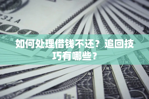 武汉如何处理借钱不还？追回技巧有哪些？