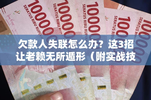武汉欠款人失联怎么办？这3招让老赖无所遁形（附实战技巧）