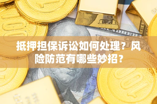 武汉抵押担保诉讼如何处理？风险防范有哪些妙招？
