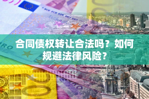 武汉合同债权转让合法吗？如何规避法律风险？