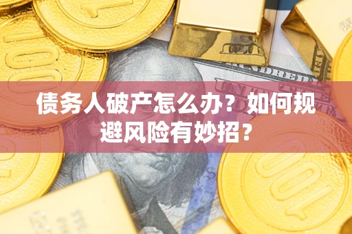 武汉债务人破产怎么办？如何规避风险有妙招？