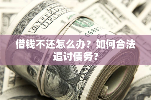 武汉借钱不还怎么办？如何合法追讨债务？