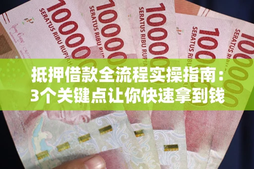 武汉抵押借款全流程实操指南：3个关键点让你快速拿到钱