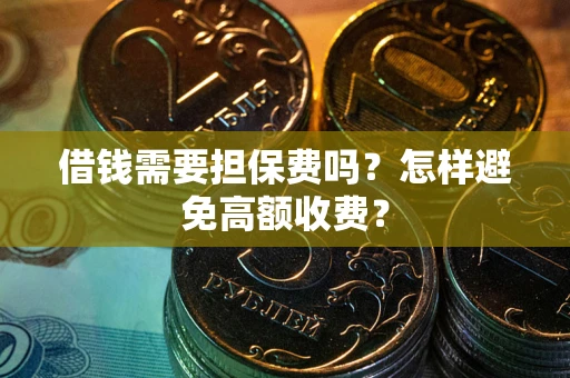 武汉借钱需要担保费吗？怎样避免高额收费？