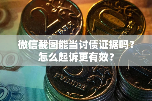 武汉微信截图能当讨债证据吗？怎么起诉更有效？