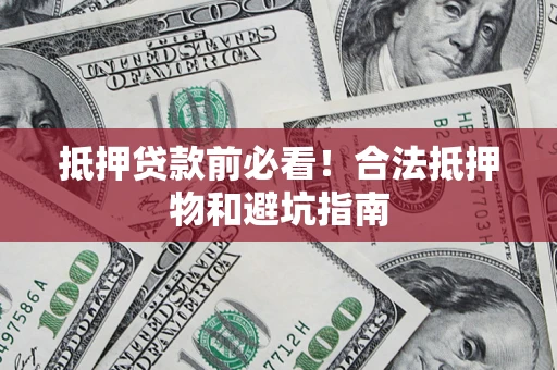 武汉抵押贷款前必看！合法抵押物和避坑指南