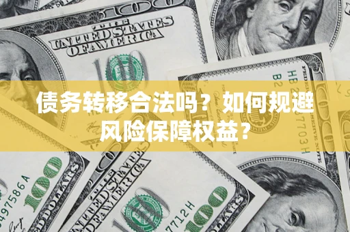 武汉债务转移合法吗？如何规避风险保障权益？